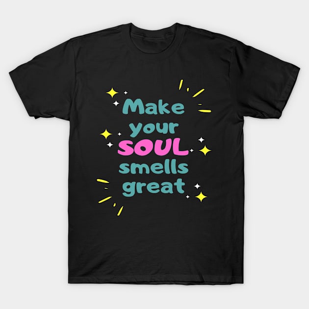 Make your soul smells great T-Shirt by simple_words_designs